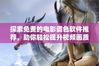 探索免费的电影调色软件推荐，助你轻松提升视频画质