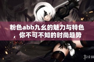 粉色abb九幺的魅力与特色，你不可不知的时尚趋势