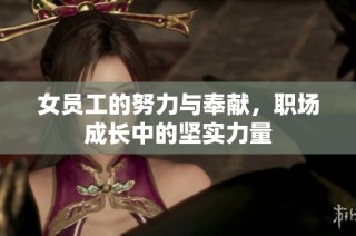 女员工的努力与奉献，职场成长中的坚实力量