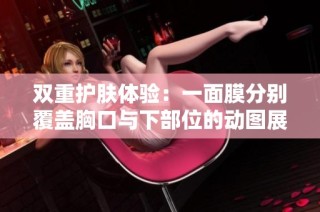 双重护肤体验：一面膜分别覆盖胸口与下部位的动图展示