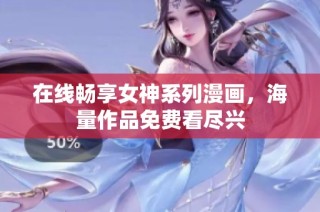 在线畅享女神系列漫画，海量作品免费看尽兴