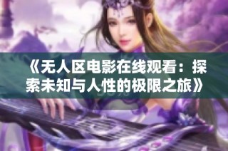 《无人区电影在线观看：探索未知与人性的极限之旅》