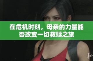 在危机时刻，母亲的力量能否改变一切救赎之旅
