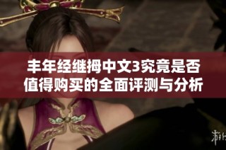 丰年经继拇中文3究竟是否值得购买的全面评测与分析
