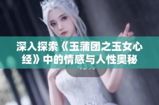 深入探索《玉蒲团之玉女心经》中的情感与人性奥秘