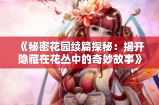 《秘密花园续篇探秘：揭开隐藏在花丛中的奇妙故事》