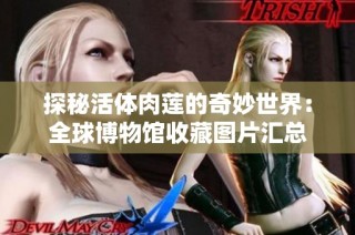 探秘活体肉莲的奇妙世界：全球博物馆收藏图片汇总