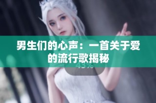 男生们的心声：一首关于爱的流行歌揭秘
