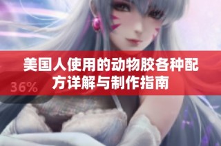 美国人使用的动物胶各种配方详解与制作指南