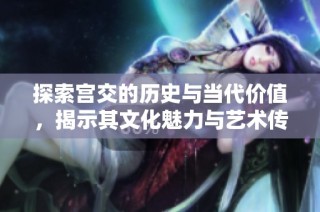 探索宫交的历史与当代价值，揭示其文化魅力与艺术传承