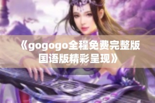 《gogogo全程免费完整版国语版精彩呈现》