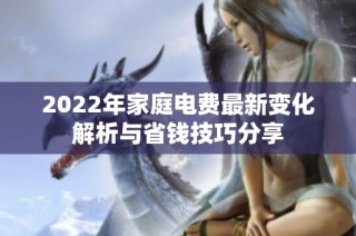 2022年家庭电费最新变化解析与省钱技巧分享