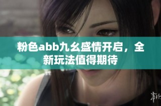 粉色abb九幺盛情开启，全新玩法值得期待