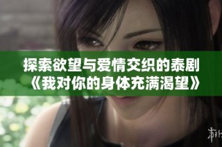 探索欲望与爱情交织的泰剧《我对你的身体充满渴望》