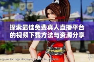 探索最佳免费真人直播平台的视频下载方法与资源分享