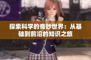 探索科学的奇妙世界：从基础到前沿的知识之旅