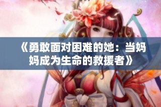 《勇敢面对困难的她：当妈妈成为生命的救援者》