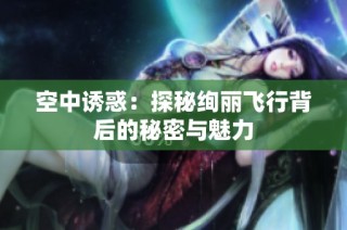 空中诱惑：探秘绚丽飞行背后的秘密与魅力