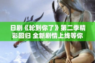 日剧《轮到你了》第二季精彩回归 全新剧情上线等你追剧