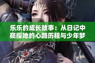 乐乐的成长故事：从日记中窥探她的心路历程与少年梦想