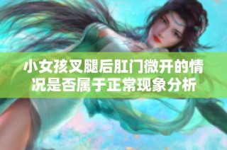小女孩叉腿后肛门微开的情况是否属于正常现象分析