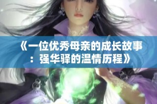 《一位优秀母亲的成长故事：强华驿的温情历程》