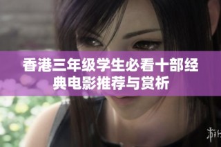 香港三年级学生必看十部经典电影推荐与赏析
