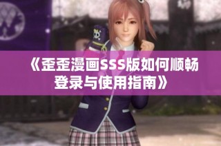 《歪歪漫画SSS版如何顺畅登录与使用指南》