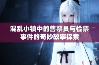 混乱小镇中的售票员与检票事件的奇妙故事探索