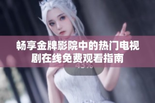 畅享金牌影院中的热门电视剧在线免费观看指南