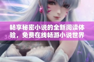 畅享秘密小说的全新阅读体验，免费在线畅游小说世界