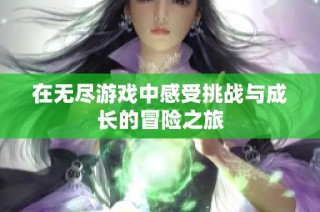 在无尽游戏中感受挑战与成长的冒险之旅