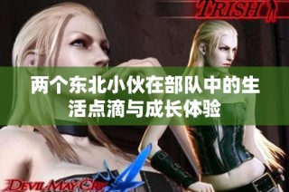 两个东北小伙在部队中的生活点滴与成长体验