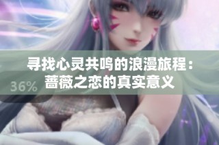寻找心灵共鸣的浪漫旅程：蔷薇之恋的真实意义