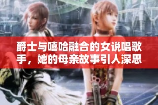 爵士与嘻哈融合的女说唱歌手，她的母亲故事引人深思