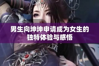 男生向坤坤申请成为女生的独特体验与感悟