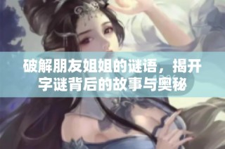 破解朋友姐姐的谜语，揭开字谜背后的故事与奥秘