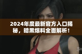 2024年度最新官方入口揭秘，暗黑爆料全面解析！
