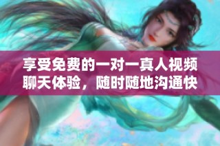 享受免费的一对一真人视频聊天体验，随时随地沟通快乐