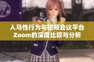 人马性行为与视频会议平台Zoom的深度比较与分析