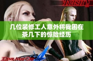 几位装修工人意外将我困在茶几下的惊险经历
