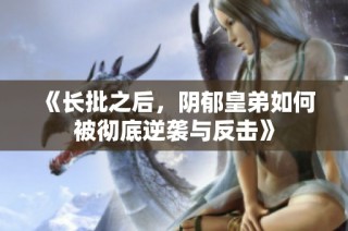 《长批之后，阴郁皇弟如何被彻底逆袭与反击》