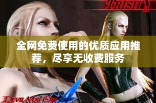 全网免费使用的优质应用推荐，尽享无收费服务