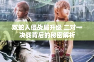 双蛇入侵战局升级 二对一决战背后的秘密解析