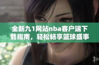 全新九1网站nba客户端下载指南，轻松畅享篮球盛事
