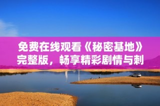 免费在线观看《秘密基地》完整版，畅享精彩剧情与刺激冒险