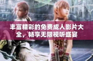 丰富精彩的免费成人影片大全，畅享无限视听盛宴