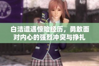 白洁遭遇惊险经历，勇敢面对内心的强烈冲突与挣扎