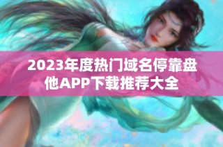 2023年度热门域名停靠盘他APP下载推荐大全
