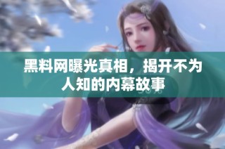 黑料网曝光真相，揭开不为人知的内幕故事